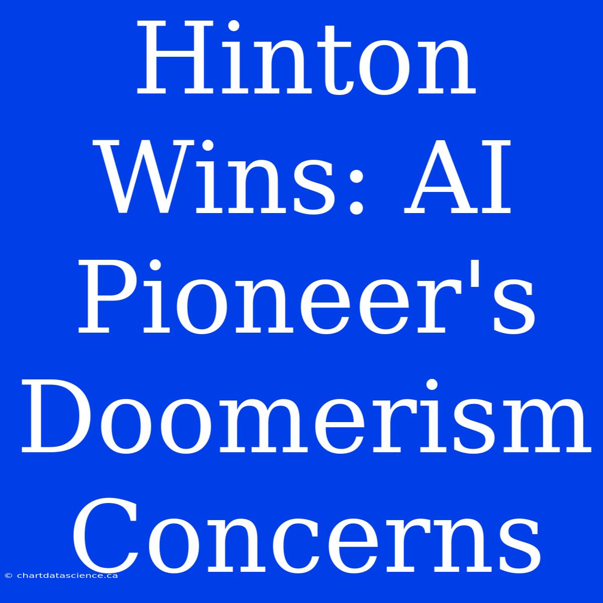 Hinton Wins: AI Pioneer's Doomerism Concerns