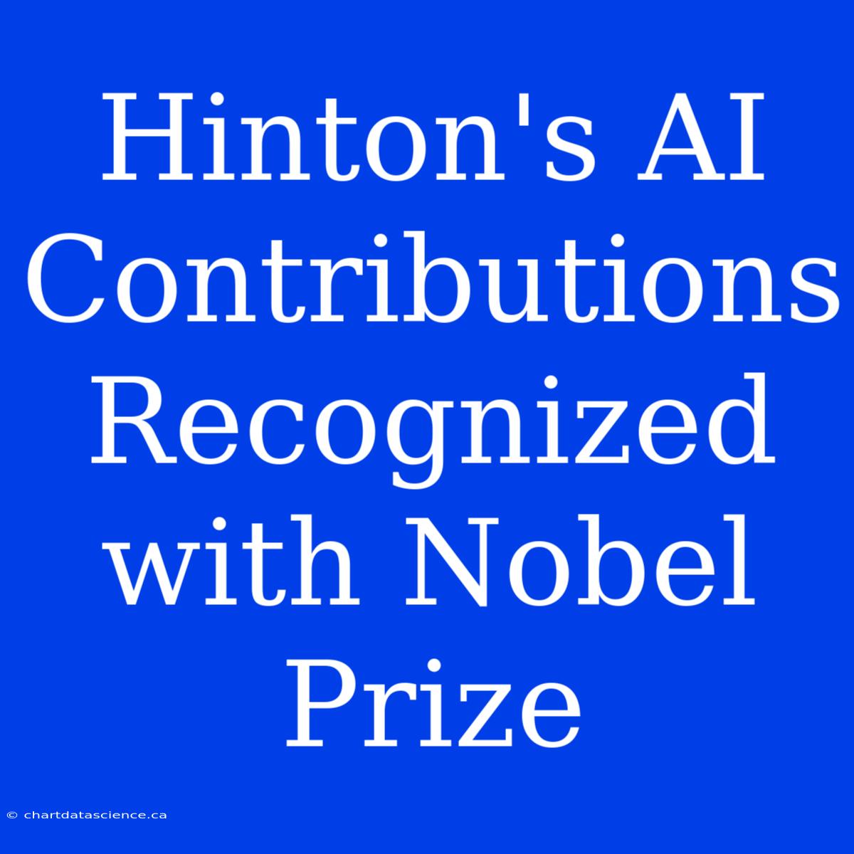 Hinton's AI Contributions Recognized With Nobel Prize