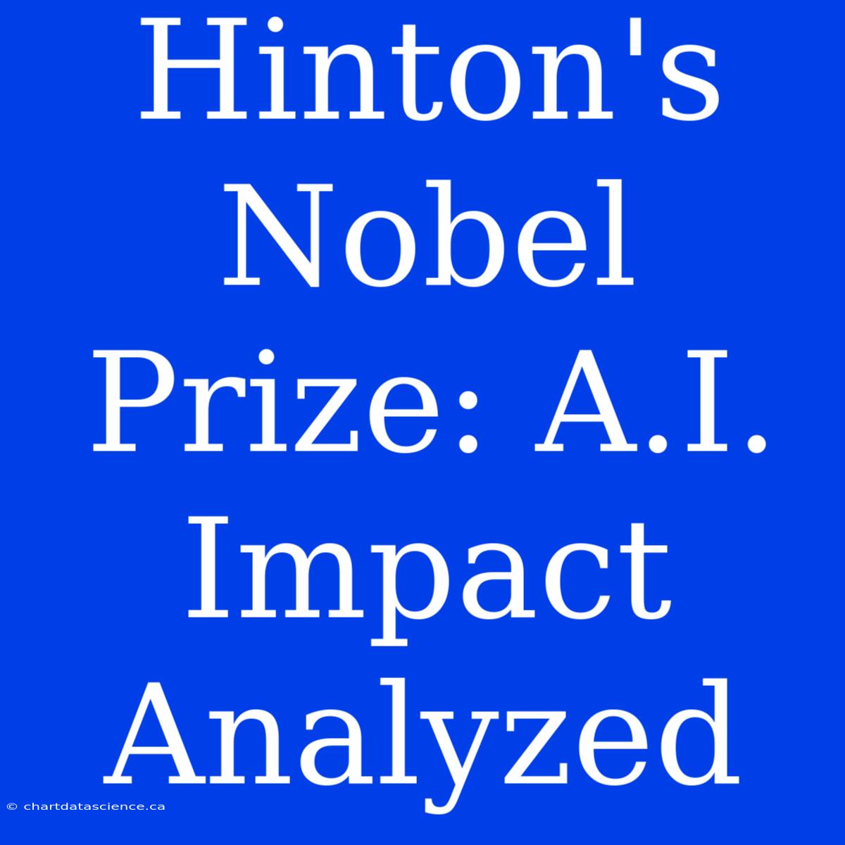 Hinton's Nobel Prize: A.I. Impact Analyzed