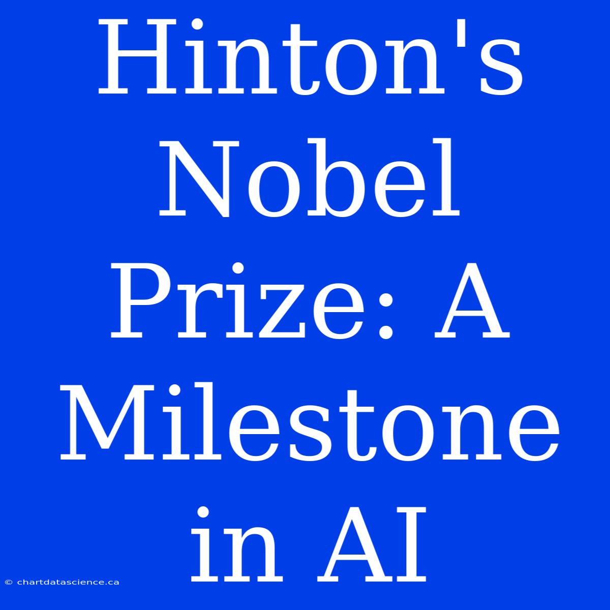 Hinton's Nobel Prize: A Milestone In AI