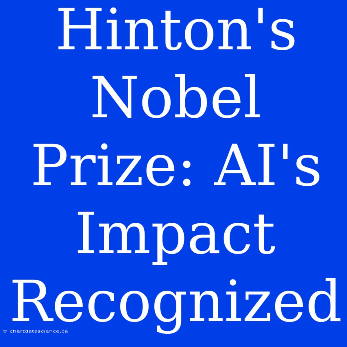 Hinton's Nobel Prize: AI's Impact Recognized