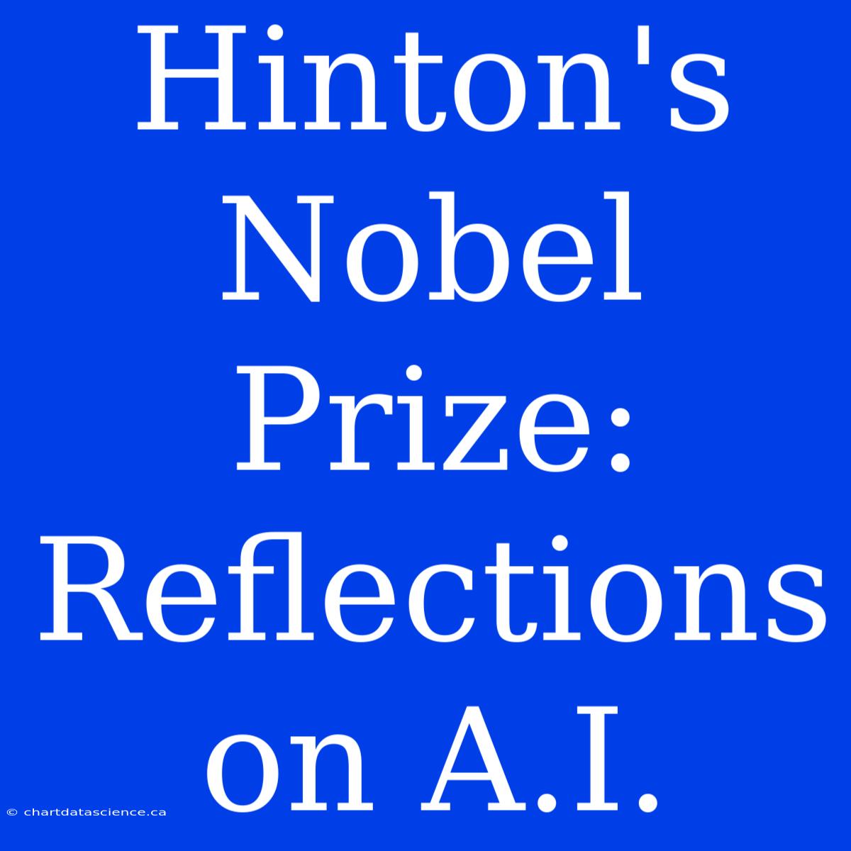 Hinton's Nobel Prize: Reflections On A.I.