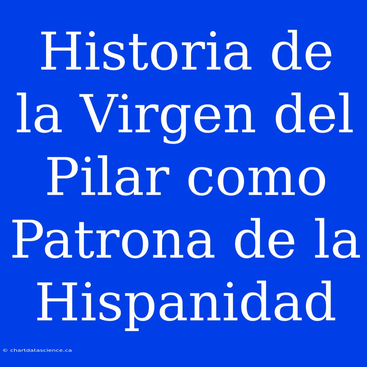 Historia De La Virgen Del Pilar Como Patrona De La Hispanidad