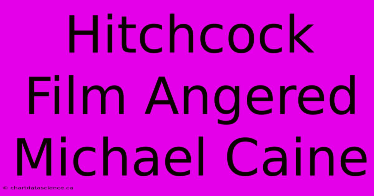 Hitchcock Film Angered Michael Caine