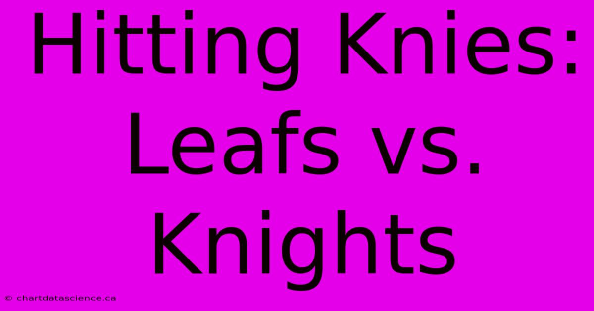 Hitting Knies: Leafs Vs. Knights