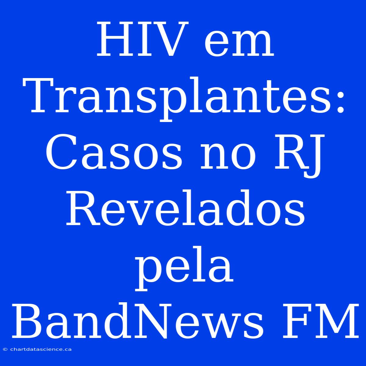 HIV Em Transplantes: Casos No RJ Revelados Pela BandNews FM