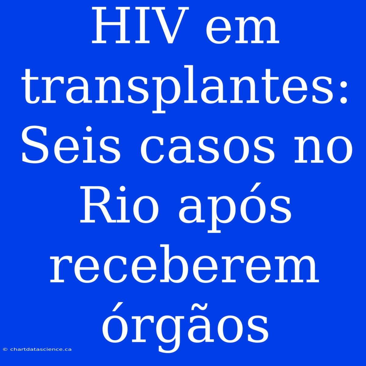 HIV Em Transplantes: Seis Casos No Rio Após Receberem Órgãos