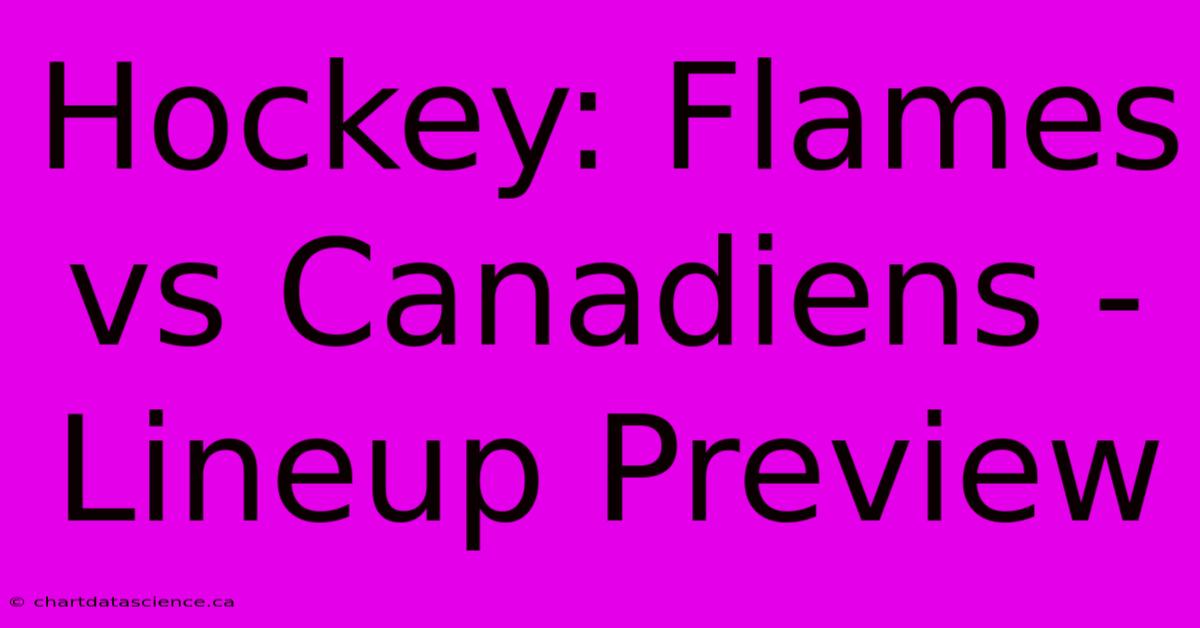 Hockey: Flames Vs Canadiens - Lineup Preview