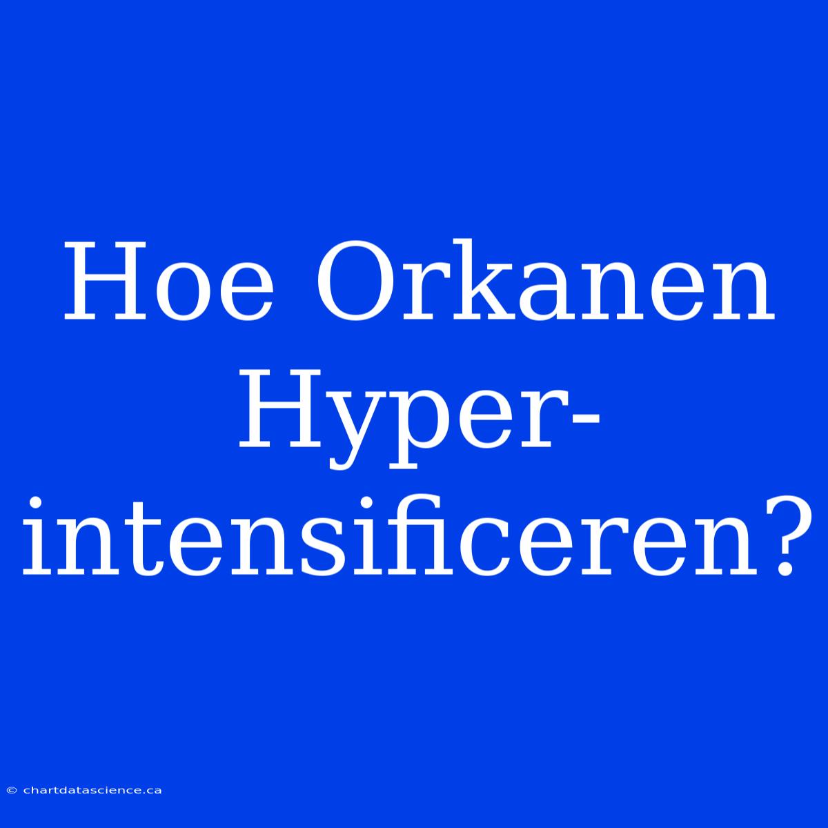 Hoe Orkanen Hyper-intensificeren?