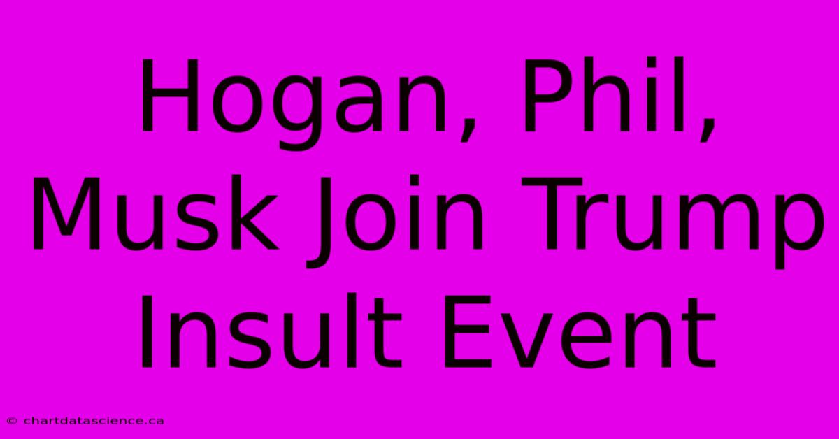 Hogan, Phil, Musk Join Trump Insult Event