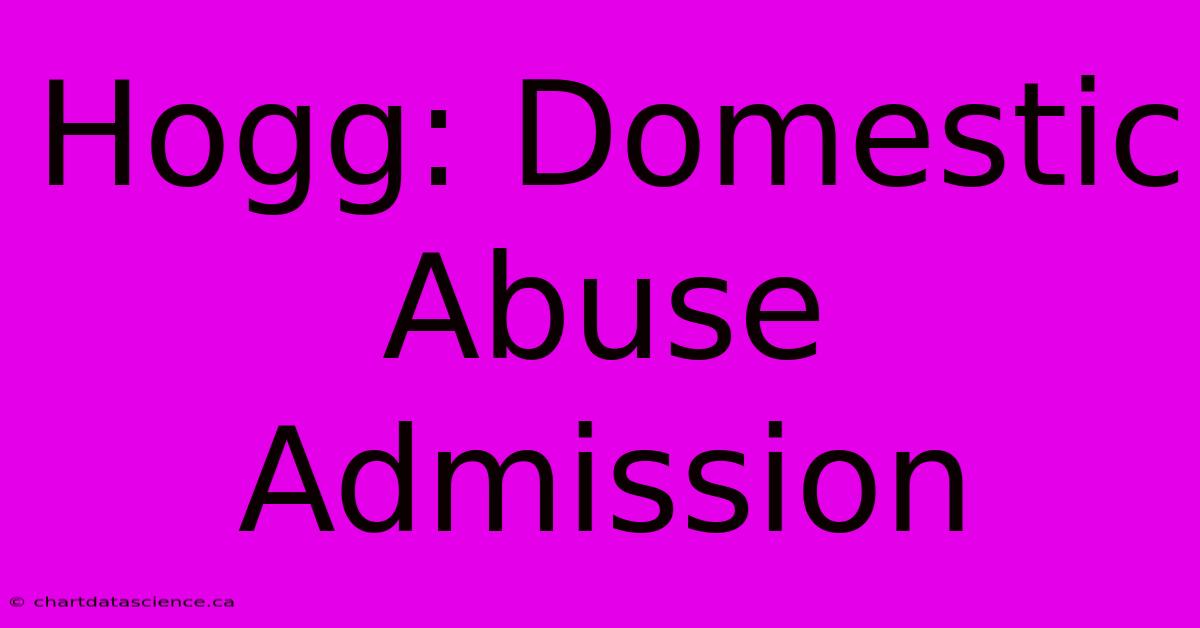 Hogg: Domestic Abuse Admission