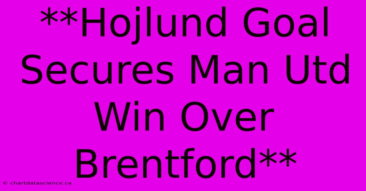 **Hojlund Goal Secures Man Utd Win Over Brentford**