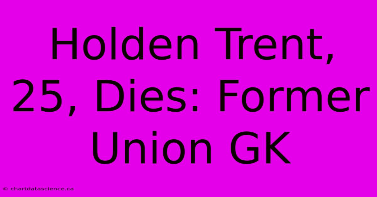 Holden Trent, 25, Dies: Former Union GK 