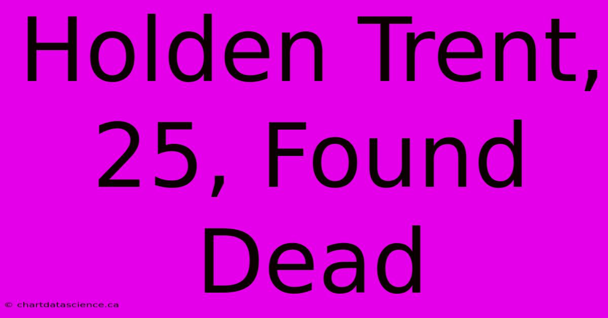 Holden Trent, 25, Found Dead