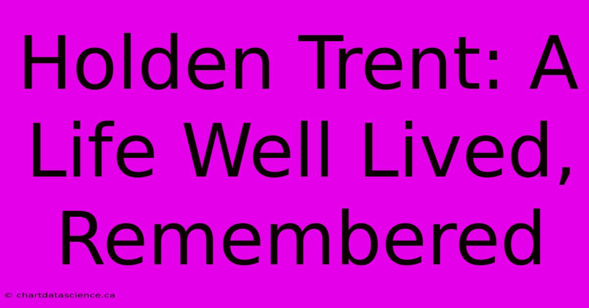 Holden Trent: A Life Well Lived, Remembered