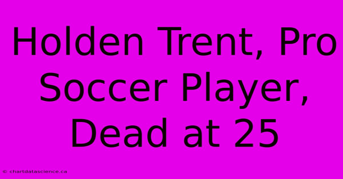 Holden Trent, Pro Soccer Player, Dead At 25