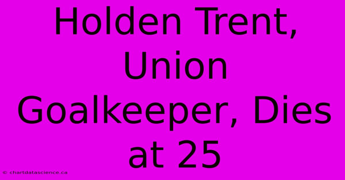 Holden Trent, Union Goalkeeper, Dies At 25