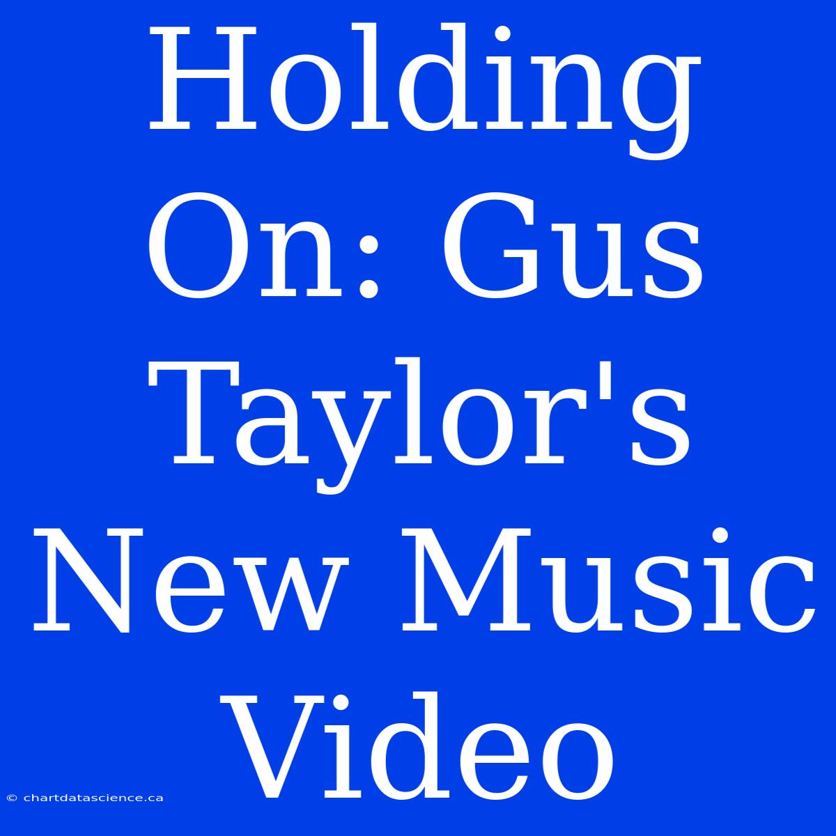 Holding On: Gus Taylor's New Music Video