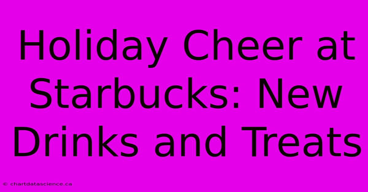 Holiday Cheer At Starbucks: New Drinks And Treats