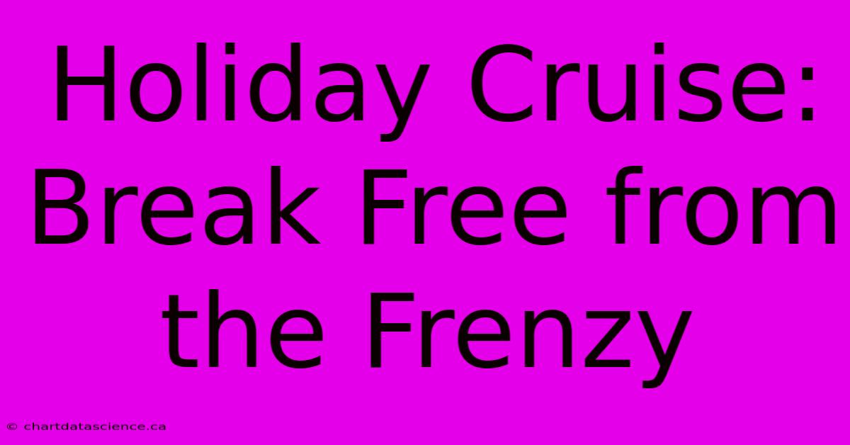 Holiday Cruise: Break Free From The Frenzy