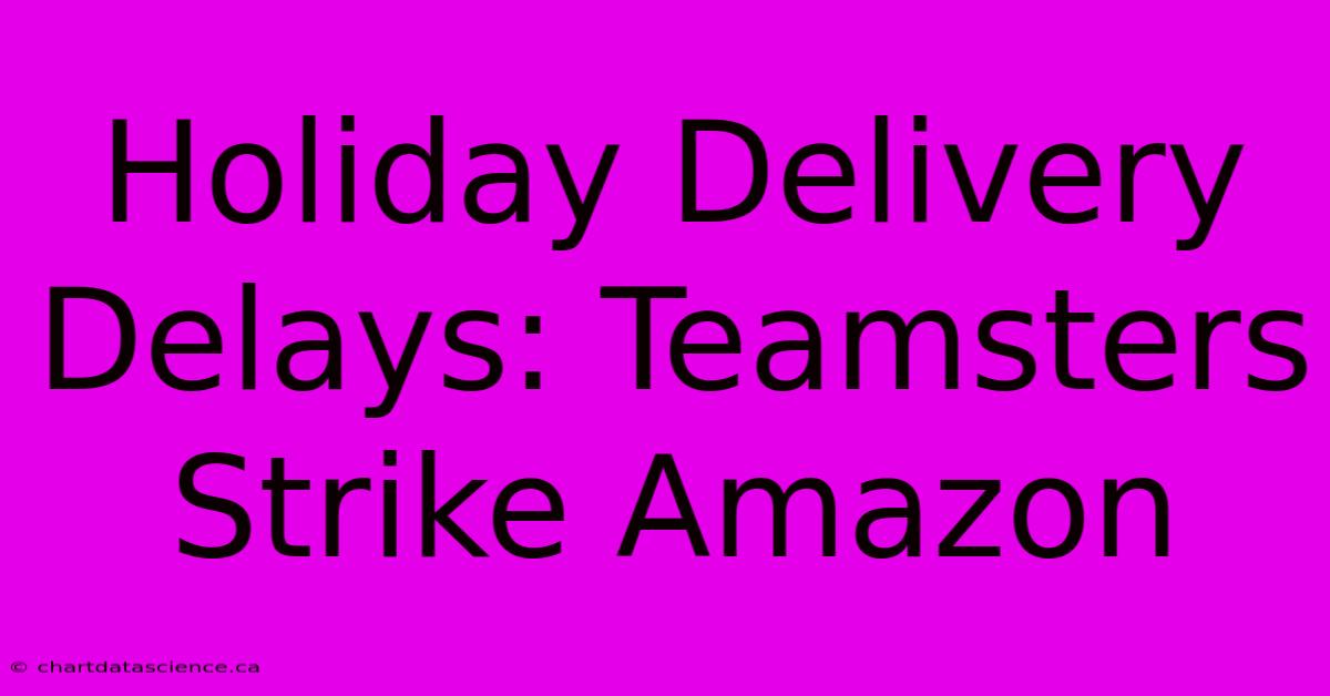 Holiday Delivery Delays: Teamsters Strike Amazon