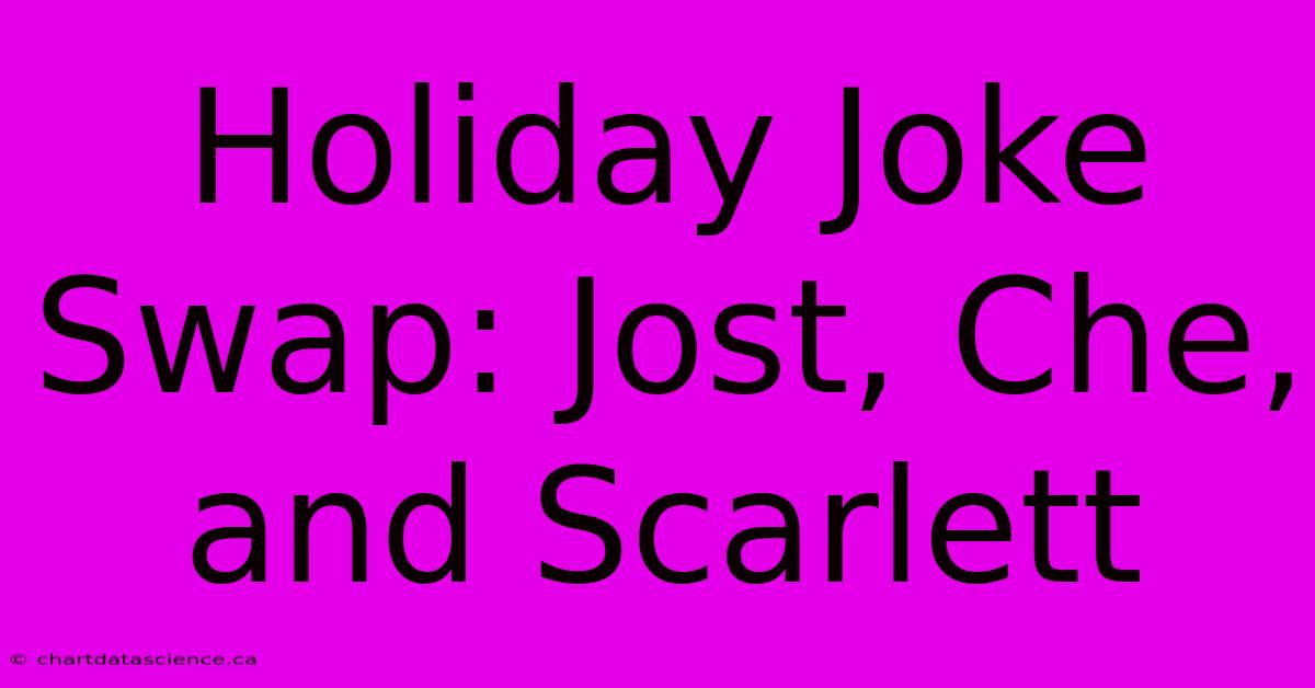 Holiday Joke Swap: Jost, Che, And Scarlett