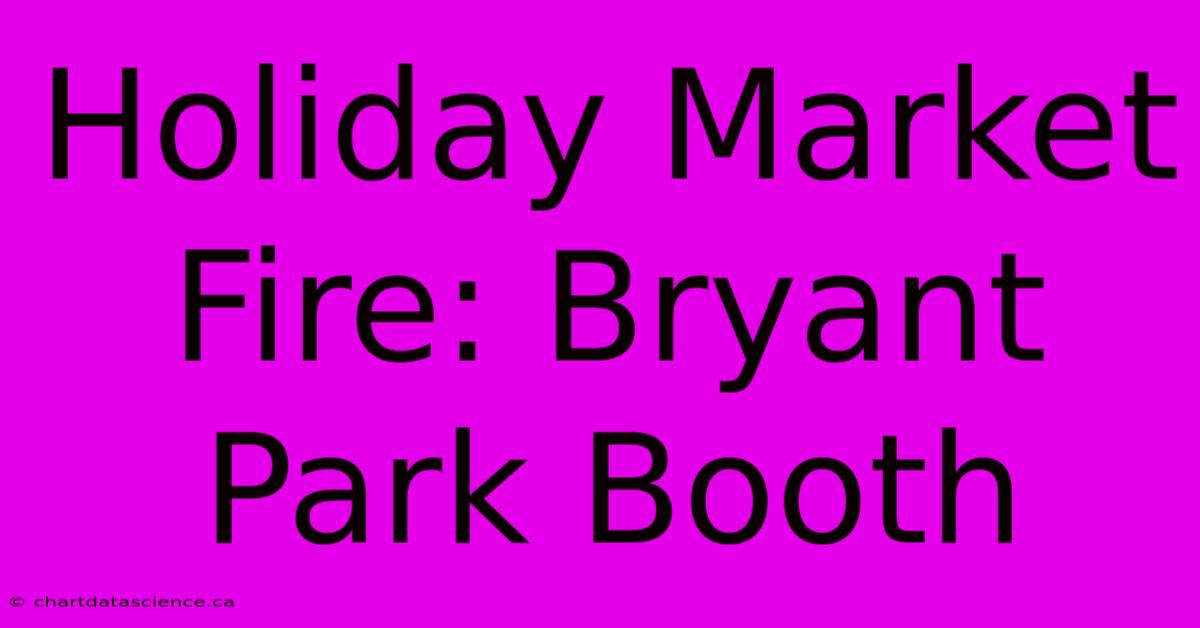 Holiday Market Fire: Bryant Park Booth