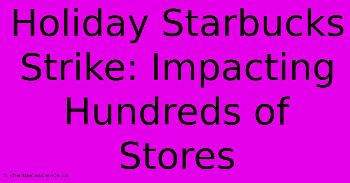 Holiday Starbucks Strike: Impacting Hundreds Of Stores