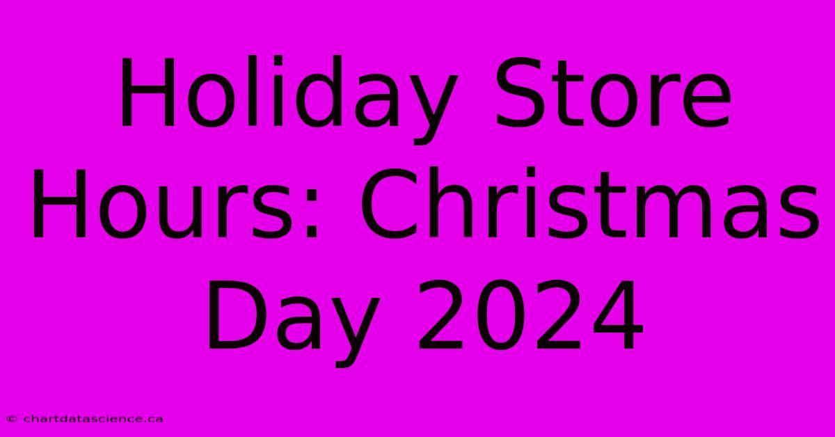 Holiday Store Hours: Christmas Day 2024