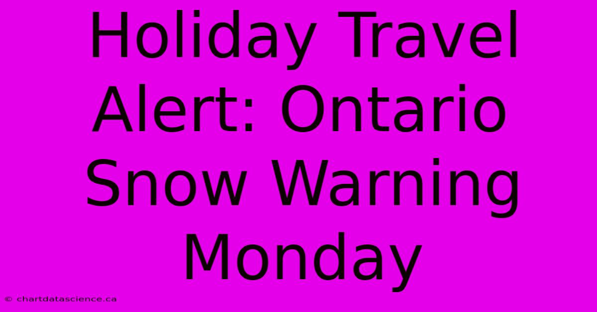 Holiday Travel Alert: Ontario Snow Warning Monday