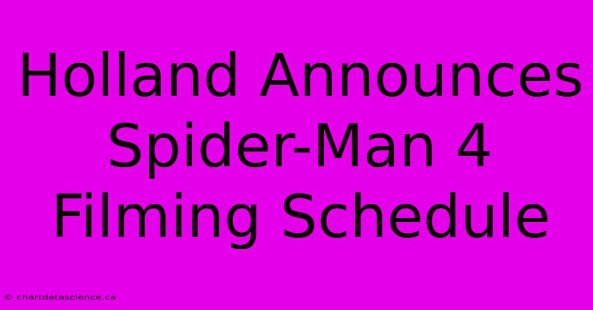 Holland Announces Spider-Man 4 Filming Schedule 