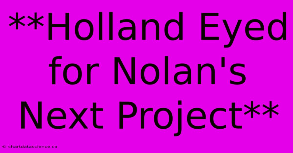 **Holland Eyed For Nolan's Next Project**