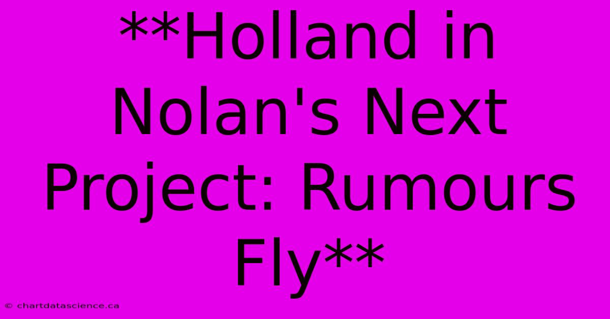 **Holland In Nolan's Next Project: Rumours Fly**