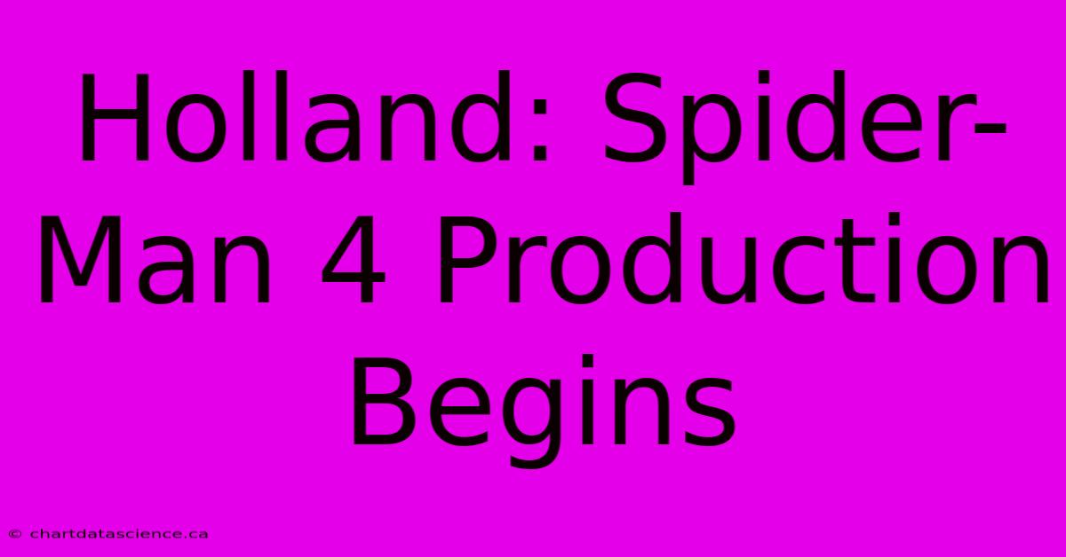 Holland: Spider-Man 4 Production Begins  