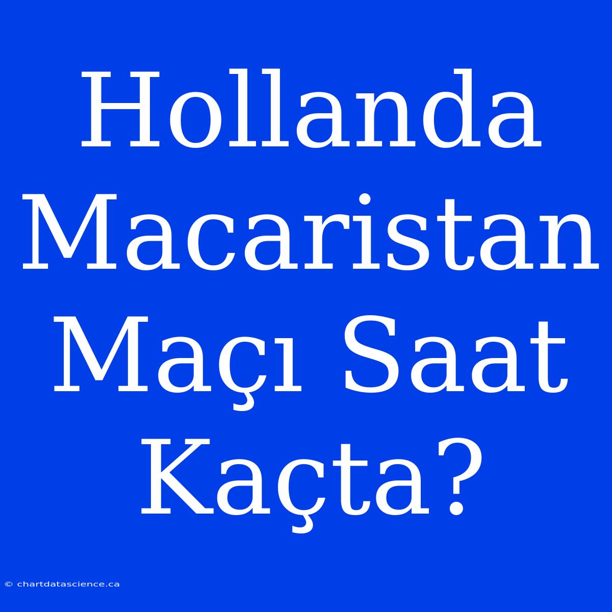 Hollanda Macaristan Maçı Saat Kaçta?