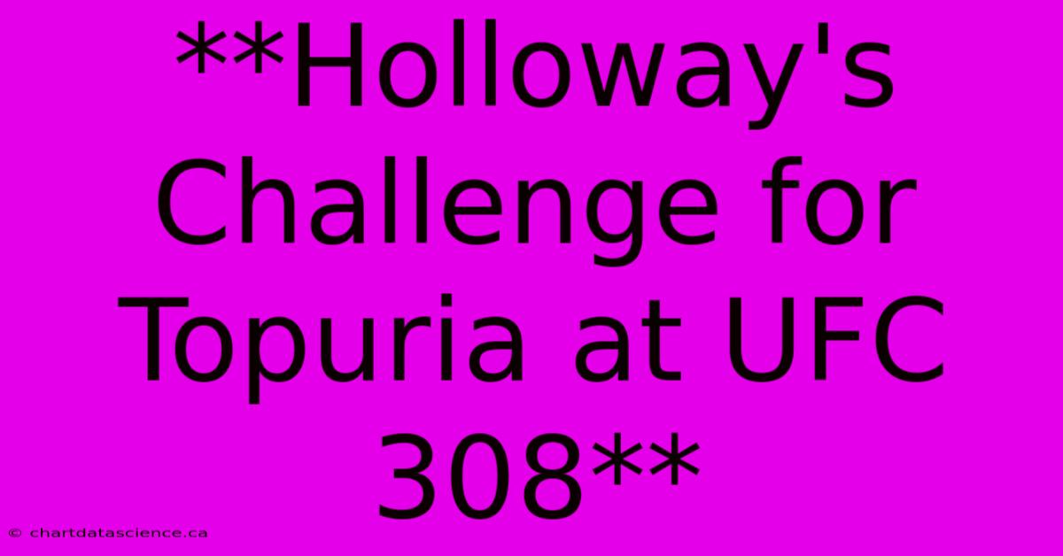 **Holloway's Challenge For Topuria At UFC 308**