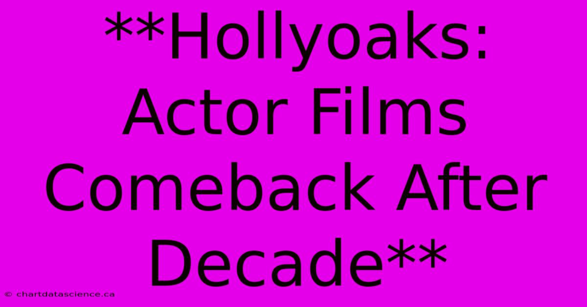 **Hollyoaks: Actor Films Comeback After Decade**