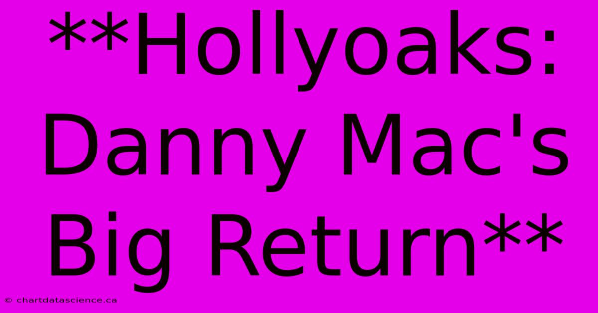 **Hollyoaks: Danny Mac's Big Return**