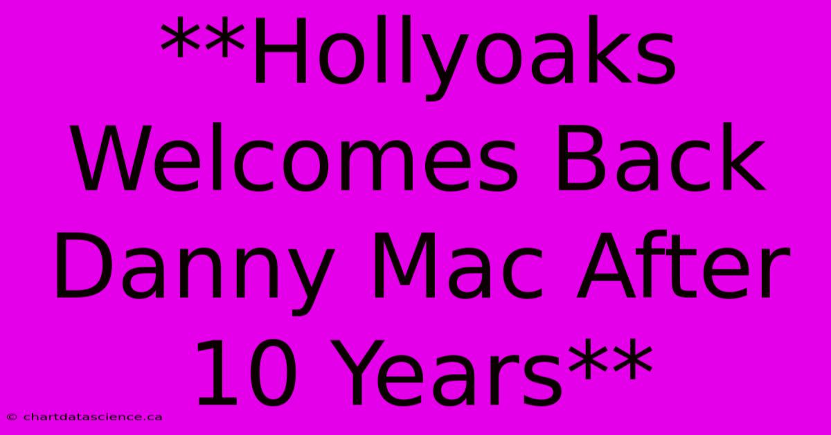 **Hollyoaks Welcomes Back Danny Mac After 10 Years** 