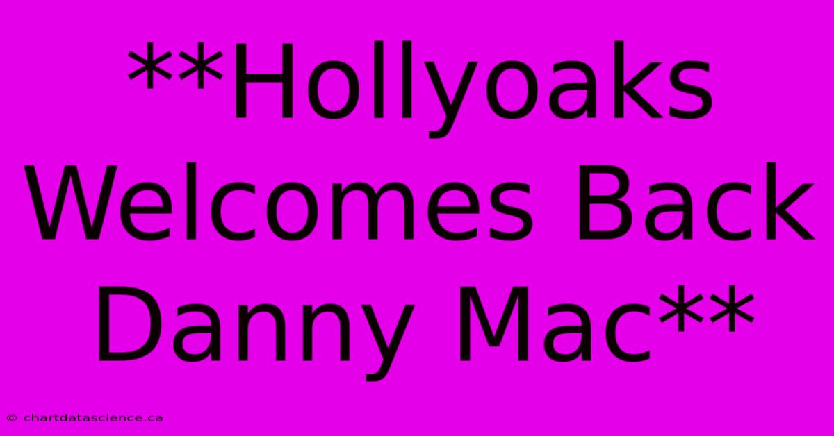 **Hollyoaks Welcomes Back Danny Mac** 