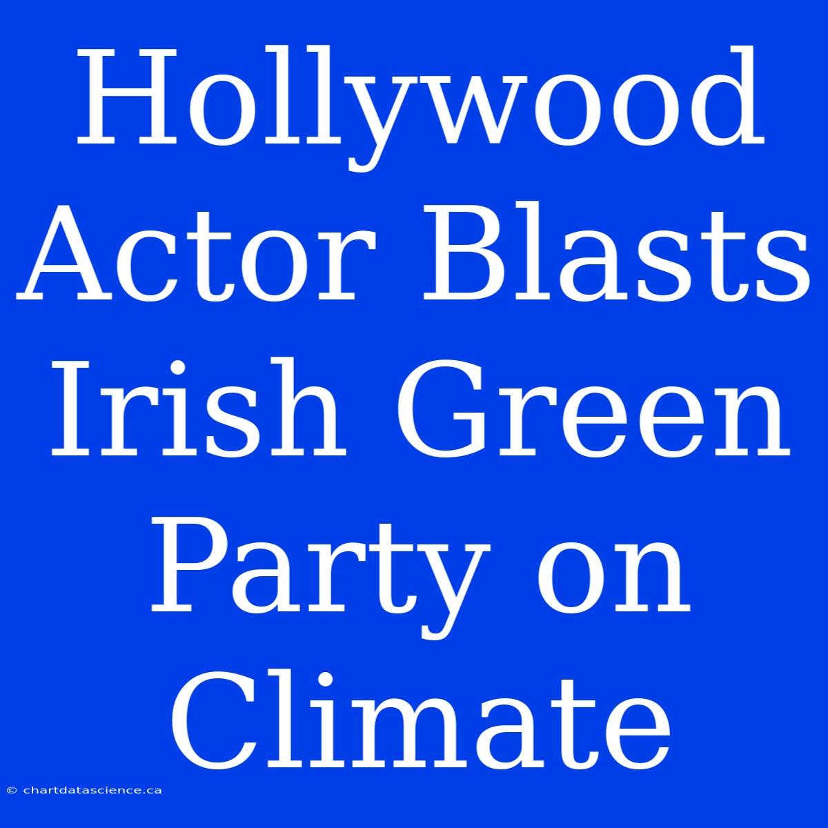 Hollywood Actor Blasts Irish Green Party On Climate