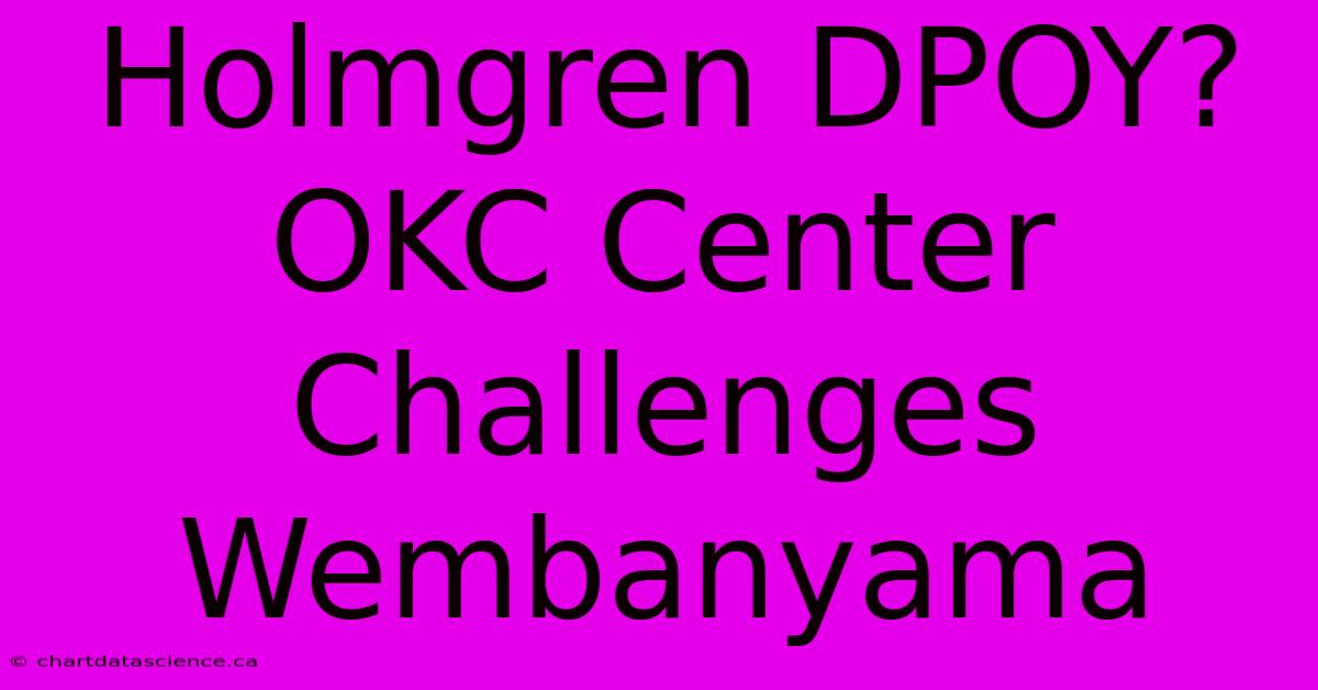 Holmgren DPOY? OKC Center Challenges Wembanyama