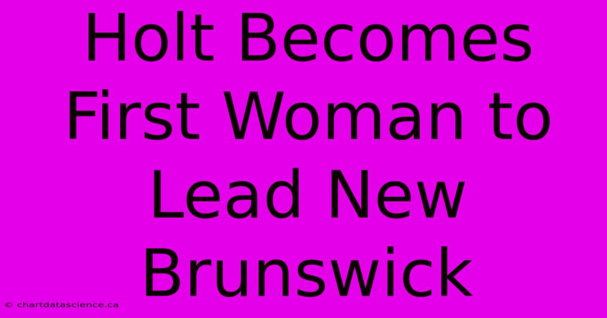 Holt Becomes First Woman To Lead New Brunswick