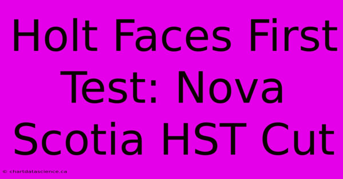 Holt Faces First Test: Nova Scotia HST Cut