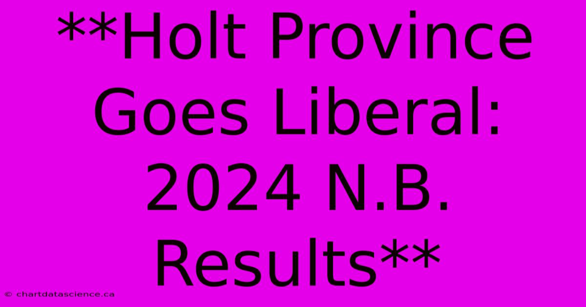 **Holt Province Goes Liberal: 2024 N.B. Results**