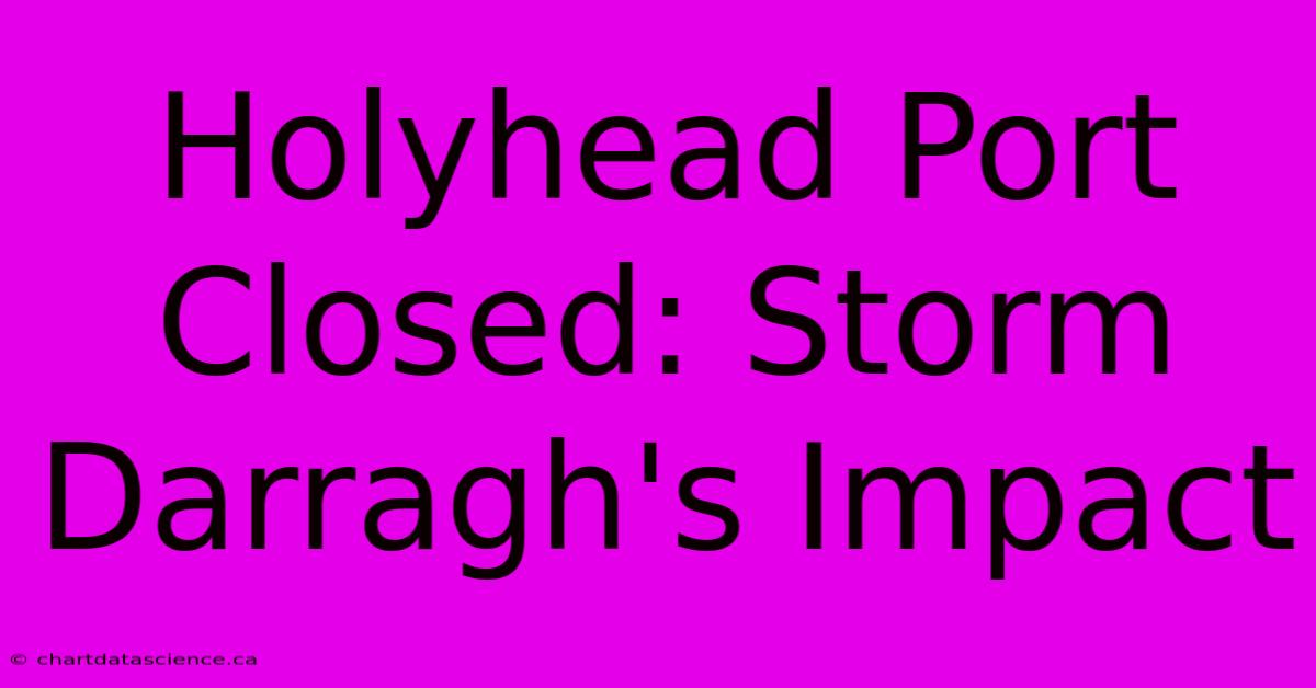 Holyhead Port Closed: Storm Darragh's Impact