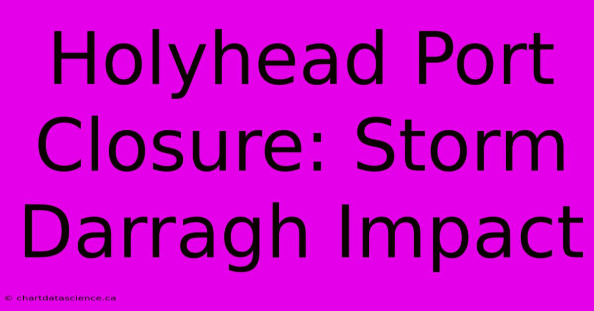 Holyhead Port Closure: Storm Darragh Impact