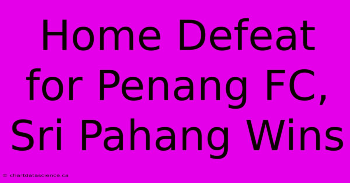 Home Defeat For Penang FC, Sri Pahang Wins