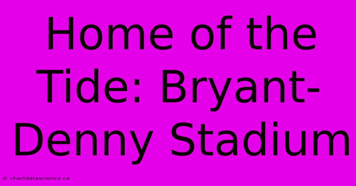 Home Of The Tide: Bryant-Denny Stadium