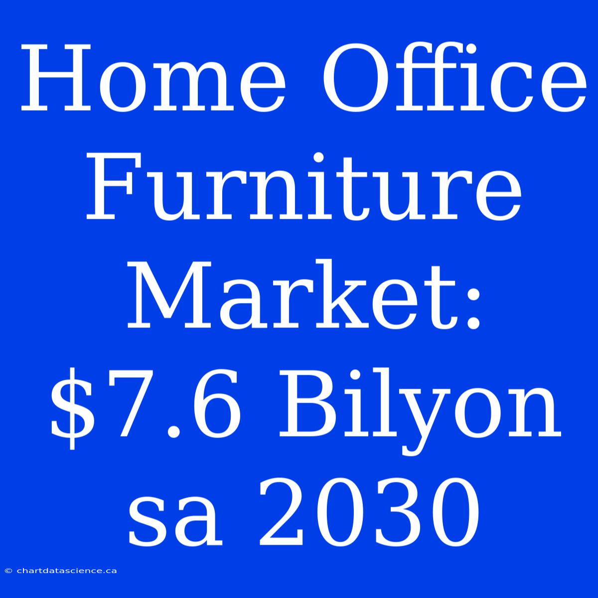 Home Office Furniture Market: $7.6 Bilyon Sa 2030